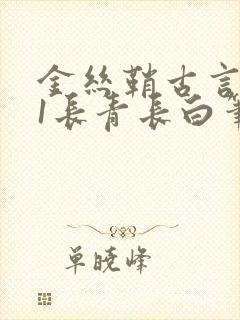 金丝鞘古言1v1长青长白笔趣阁