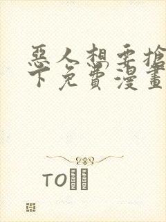 恶人想要抢救一下免费漫画