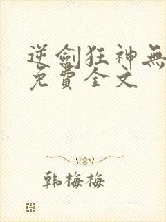 逆剑狂神无弹窗免费全文