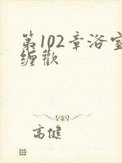 第102章浴室缠欢