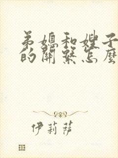弟媳和嫂子之间的关系怎么称呼