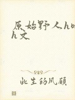 原始野人h嗯啊h文