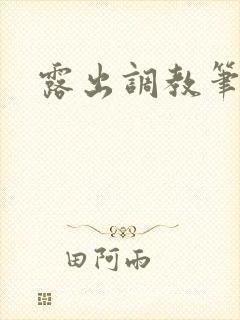 露出调教笔趣阁