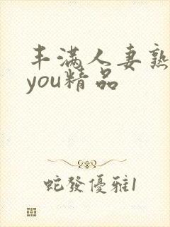 丰满人妻熟妇乱you精品