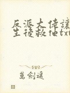 反派大佬让我重生后救他txt