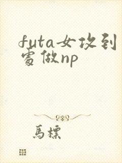 futa女攻到处做np封面