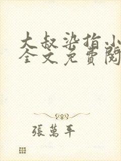 大叔染指小甜心全文免费阅读