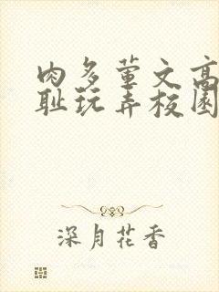 肉多荤文高h羞耻玩弄校园文