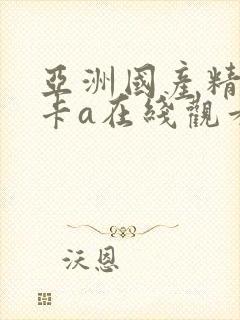 亚洲国产精品不卡a在线观看