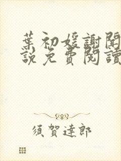 叶初媛谢闻序小说免费阅读最新章节封面