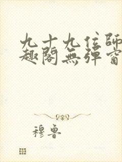 九十九位师傅笔趣阁无弹窗最新章节