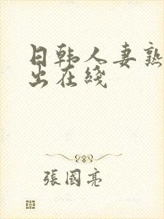 日韩人妻熟女中出在线