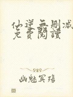 仙逆无删减全文免费阅读