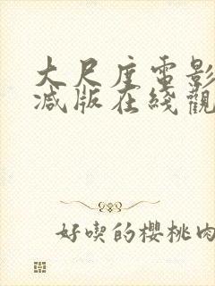 大尺度电影无删减版在线观看