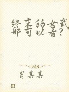 终末的女武神在哪可以看?