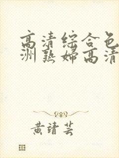 高清综合色区亚洲熟妇高清