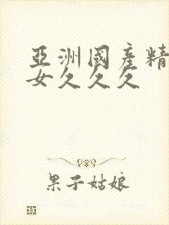 亚洲国产精品美女久久久