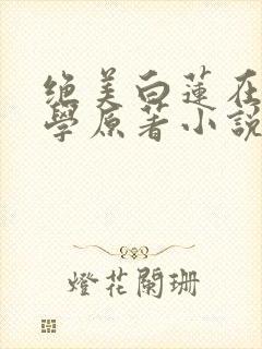 绝美白莲在线教学原著小说