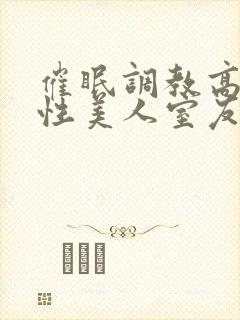 催眠调教高冷双性美人室友小说by玩电