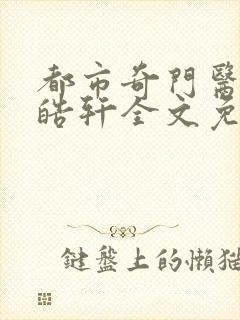 都市奇门医圣叶皓轩全文免费阅读