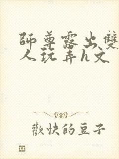 师尊露出双乳供人玩弄h文