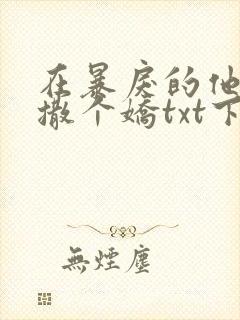 在暴戾的他怀里撒个娇txt下载