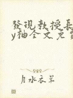 发现教授长想by柚全文免费阅读笔趣封面
