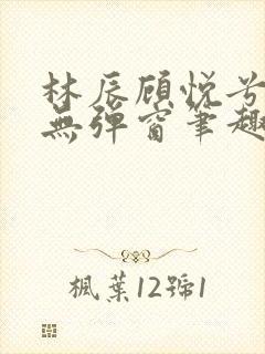 林辰顾悦兮正版无弹窗笔趣阁