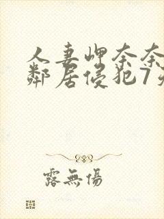 人妻岬奈奈美被邻居侵犯7天