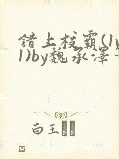 错上校霸(1v1)by魏承泽笔趣阁免费阅读