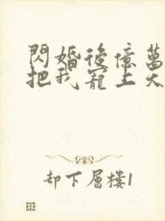 闪婚后亿万总裁把我宠上天短剧免费