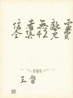信者无敌电视剧全集42免费观看完整版