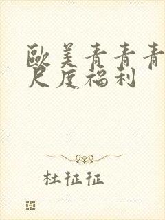 欧美青青青草大尺度福利