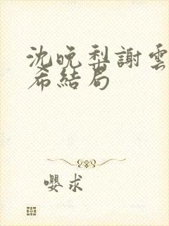 沈晚梨谢云迟叶希结局封面