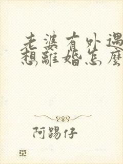 老婆有外遇我不想离婚怎么办