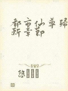 都市仙尊归来最新章节