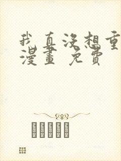 我真没想重生啊漫画 免费