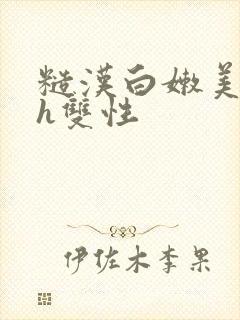 糙汉白嫩美人受h双性