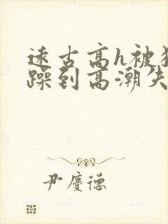 远古高h被狂c躁到高潮失禁小说封面