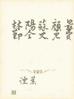 林阳苏颜最新章节全文免费阅读