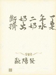 断奶二年了还能挤出奶水是怎么回事封面