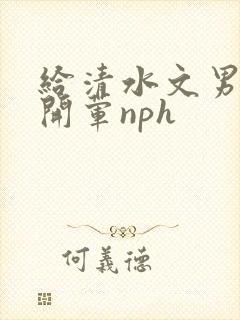 给清水文男主们开荤nph封面