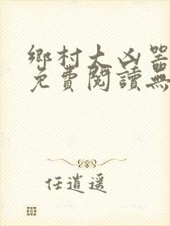 乡村大凶器全本免费阅读无弹窗
