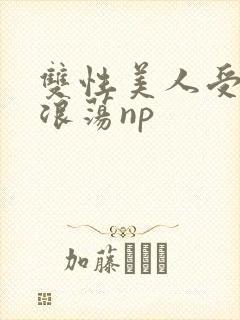 双性美人受高h浪荡np
