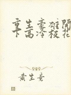 重生豪雄开局拿下高冷校花免费阅读