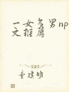 一女多男np爽文推荐