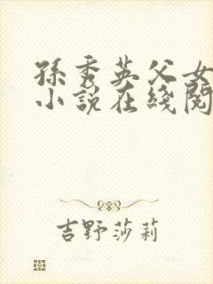 孙秀英父女情缘小说在线阅读