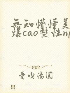 无知懵懂美人被爆cao双性np