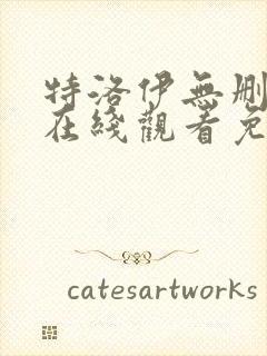 特洛伊无删减版在线观看免费完整版