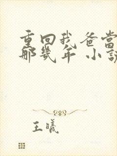 重回我爸当校草那几年 小说